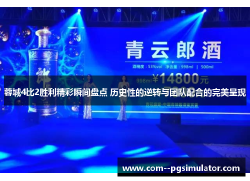 蓉城4比2胜利精彩瞬间盘点 历史性的逆转与团队配合的完美呈现