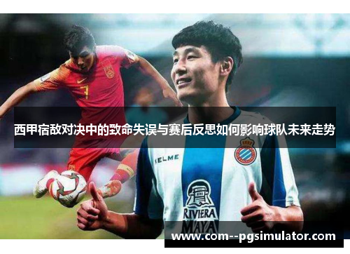 西甲宿敌对决中的致命失误与赛后反思如何影响球队未来走势