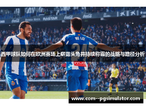 西甲球队如何在欧洲赛场上崭露头角并持续称霸的战略与路径分析