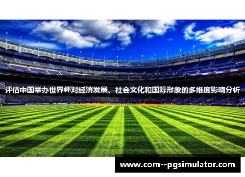评估中国举办世界杯对经济发展、社会文化和国际形象的多维度影响分析 评估中国举办世界杯对经济发展、社会文化和国际形象的多维度影响分析