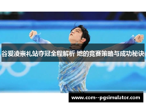 谷爱凌崇礼站夺冠全程解析 她的竞赛策略与成功秘诀 谷爱凌崇礼站夺冠全程解析 她的竞赛策略与成功秘诀