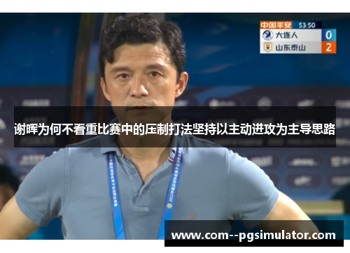 谢晖为何不看重比赛中的压制打法坚持以主动进攻为主导思路