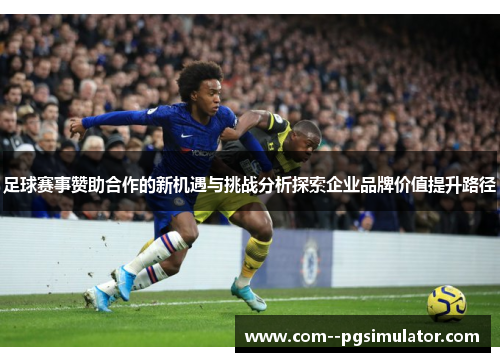 足球赛事赞助合作的新机遇与挑战分析探索企业品牌价值提升路径