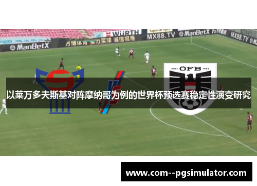 以莱万多夫斯基对阵摩纳哥为例的世界杯预选赛稳定性演变研究