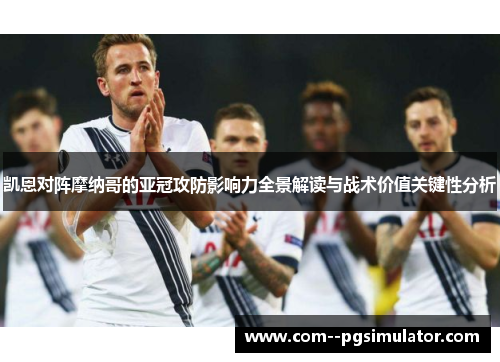 凯恩对阵摩纳哥的亚冠攻防影响力全景解读与战术价值关键性分析 凯恩对阵摩纳哥的亚冠攻防影响力全景解读与战术价值关键性分析