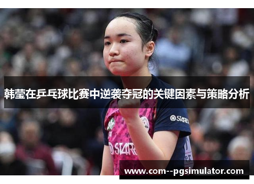 韩莹在乒乓球比赛中逆袭夺冠的关键因素与策略分析