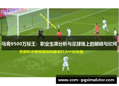 马竞9500万标王:职业生涯分析与足球场上的颠峰与坎坷 马竞9500万标王:职业生涯分析与足球场上的颠峰与坎坷