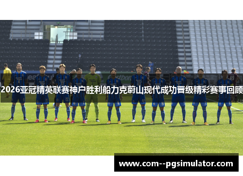2026亚冠精英联赛神户胜利船力克蔚山现代成功晋级精彩赛事回顾 2026亚冠精英联赛神户胜利船力克蔚山现代成功晋级精彩赛事回顾