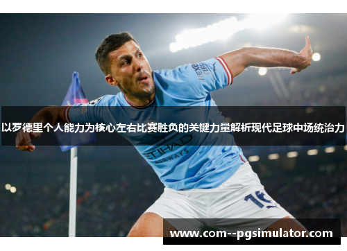 以罗德里个人能力为核心左右比赛胜负的关键力量解析现代足球中场统治力