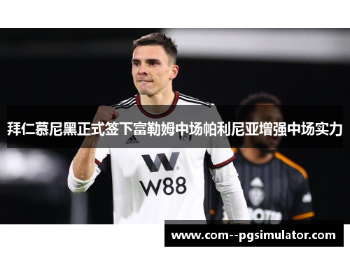 拜仁慕尼黑正式签下富勒姆中场帕利尼亚增强中场实力 拜仁慕尼黑正式签下富勒姆中场帕利尼亚增强中场实力
