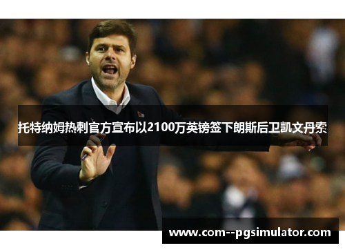托特纳姆热刺官方宣布以2100万英镑签下朗斯后卫凯文丹索