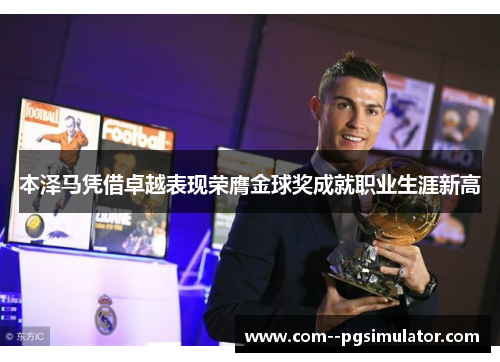 本泽马凭借卓越表现荣膺金球奖成就职业生涯新高 本泽马凭借卓越表现荣膺金球奖成就职业生涯新高