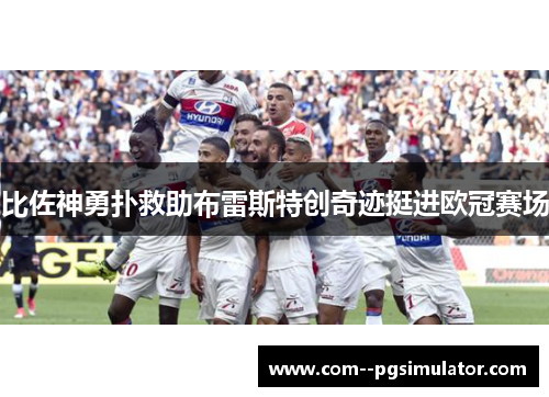 比佐神勇扑救助布雷斯特创奇迹挺进欧冠赛场 比佐神勇扑救助布雷斯特创奇迹挺进欧冠赛场