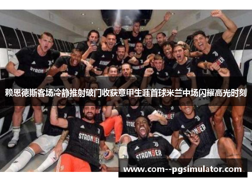 赖恩德斯客场冷静推射破门收获意甲生涯首球米兰中场闪耀高光时刻