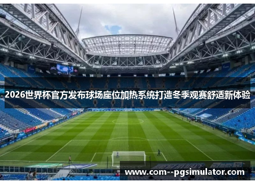 2026世界杯官方发布球场座位加热系统打造冬季观赛舒适新体验