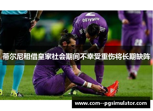 蒂尔尼租借皇家社会期间不幸受重伤将长期缺阵