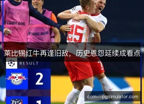 莱比锡红牛再逢旧敌，历史恩怨延续成看点